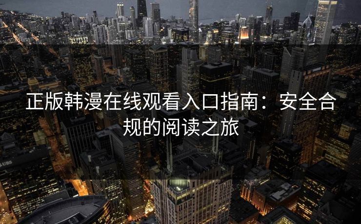 正版韩漫在线观看入口指南：安全合规的阅读之旅