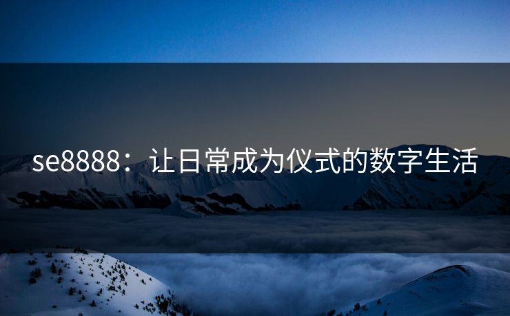 se8888：让日常成为仪式的数字生活