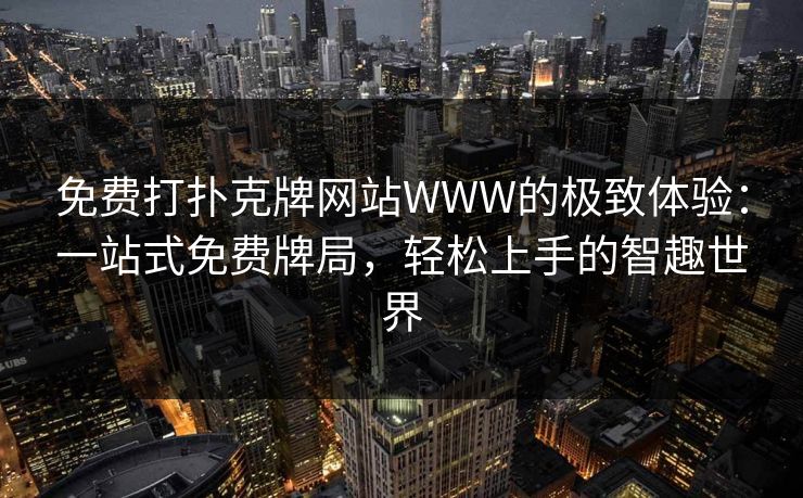 免费打扑克牌网站WWW的极致体验：一站式免费牌局，轻松上手的智趣世界