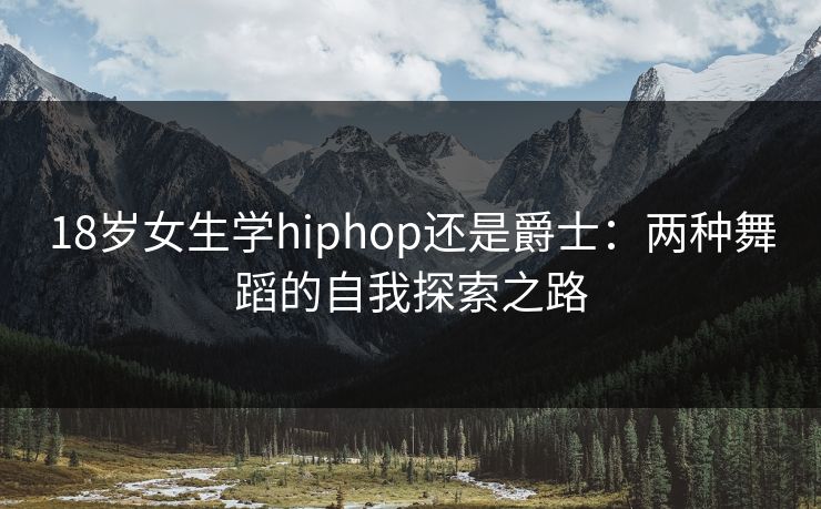 18岁女生学hiphop还是爵士：两种舞蹈的自我探索之路