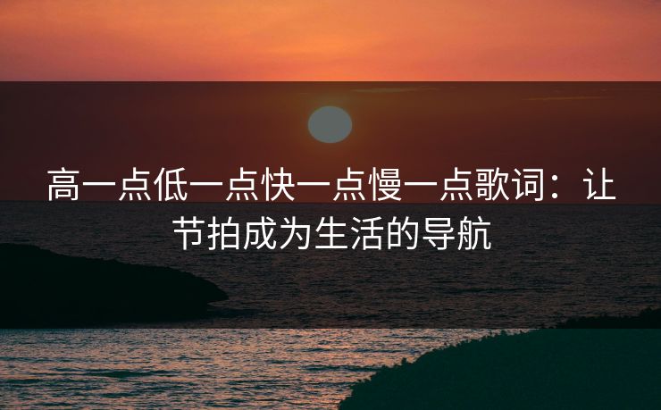 高一点低一点快一点慢一点歌词：让节拍成为生活的导航