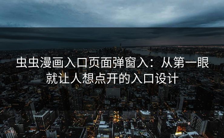 虫虫漫画入口页面弹窗入：从第一眼就让人想点开的入口设计