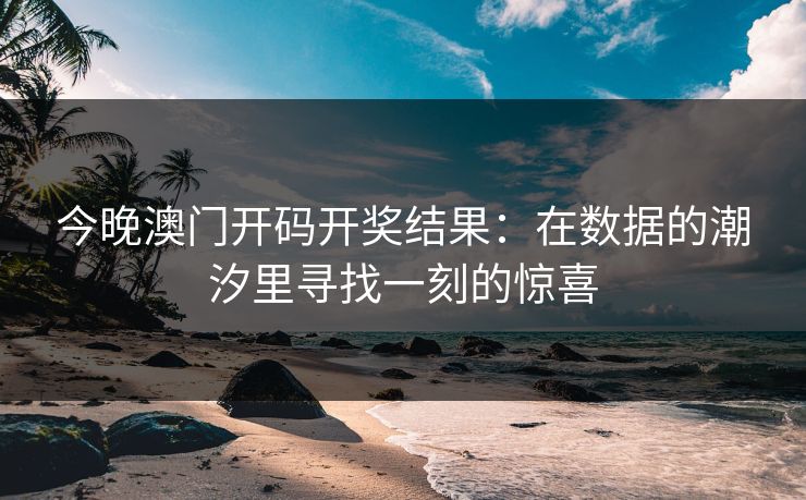 今晚澳门开码开奖结果：在数据的潮汐里寻找一刻的惊喜