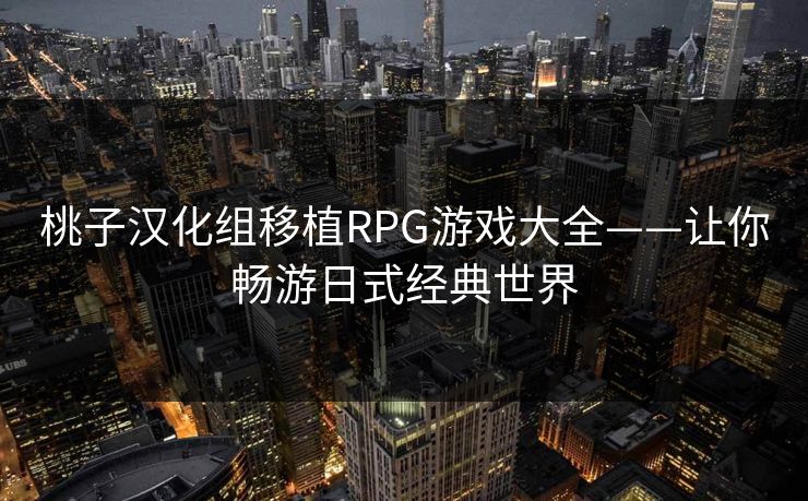 桃子汉化组移植RPG游戏大全——让你畅游日式经典世界