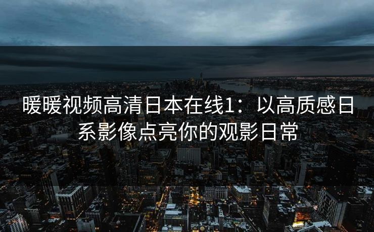 暖暖视频高清日本在线1：以高质感日系影像点亮你的观影日常