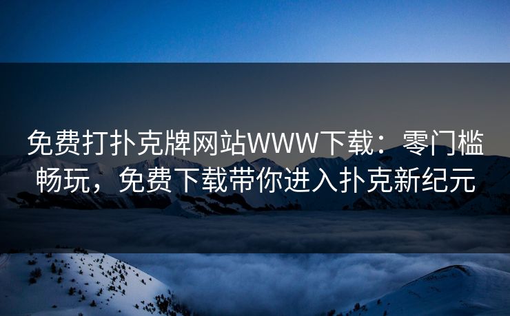 免费打扑克牌网站WWW下载：零门槛畅玩，免费下载带你进入扑克新纪元