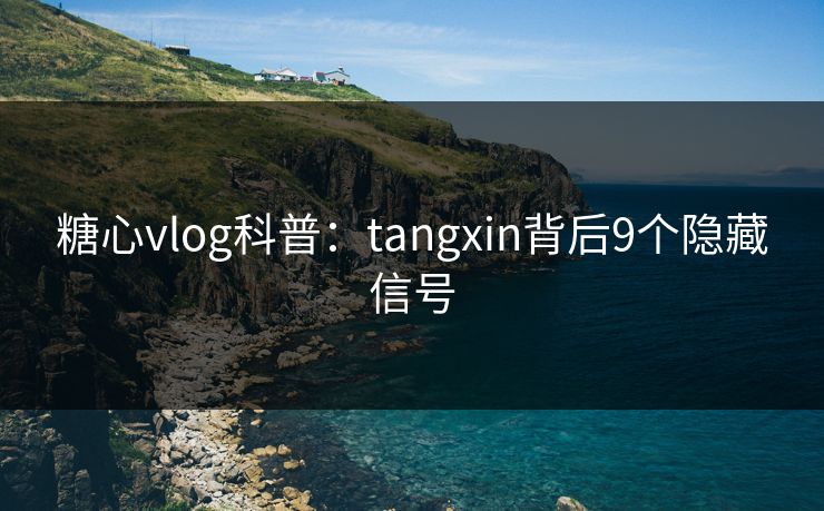 糖心vlog科普:tangxin背后9个隐藏信号 糖心vlog科普:tangxin背后9个隐藏信号