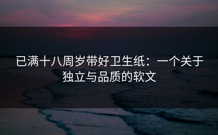 已满十八周岁带好卫生纸：一个关于独立与品质的软文