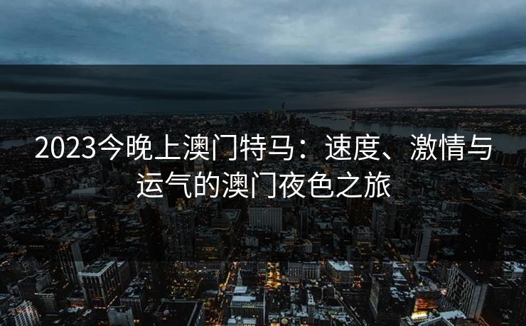 2023今晚上澳门特马：速度、激情与运气的澳门夜色之旅