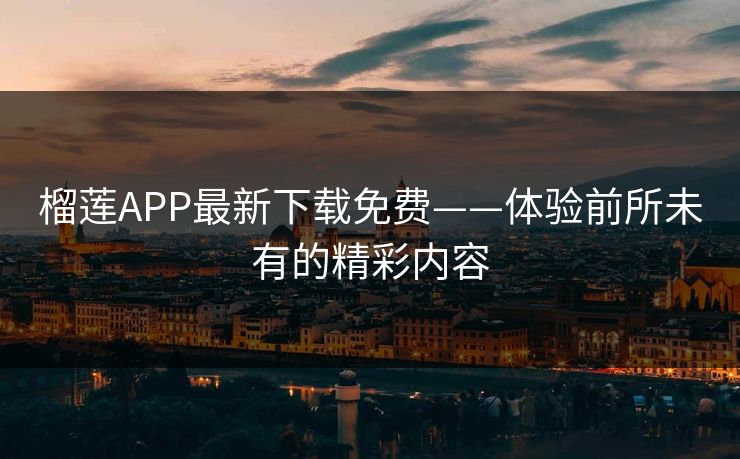 榴莲APP最新下载免费——体验前所未有的精彩内容