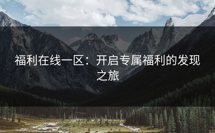 福利在线一区：开启专属福利的发现之旅